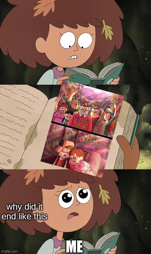 why does it have to end | ME; why did it end like this | image tagged in book of elightenment,gravity falls,cartoons,gravity falls meme,funny memes | made w/ Imgflip meme maker