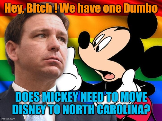 DeSantis vs Mickey Mouse | Hey, Bitch ! We have one Dumbo DOES MICKEY NEED TO MOVE DISNEY TO NORTH CAROLINA? | image tagged in desantis vs mickey mouse | made w/ Imgflip meme maker