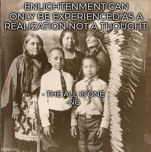 ENLIGHTENMENT CAN ONLY BE EXPERIENCED AS A REALIZATION NOT A THOUGHT. - THE ALL IS ONE
-NG | image tagged in spirituality | made w/ Imgflip meme maker