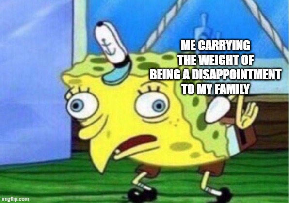 COOL KID | ME CARRYING THE WEIGHT OF BEING A DISAPPOINTMENT TO MY FAMILY | image tagged in memes,mocking spongebob | made w/ Imgflip meme maker