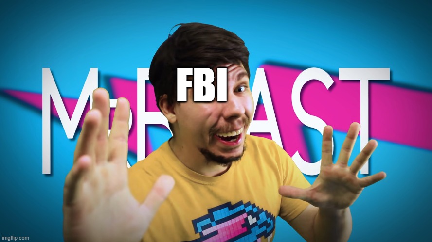 Fake MrBeast | FBI | image tagged in fake mrbeast | made w/ Imgflip meme maker