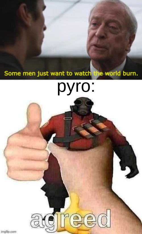 pyro: | image tagged in some men just want to watch the world burn,pyro,tf2 | made w/ Imgflip meme maker