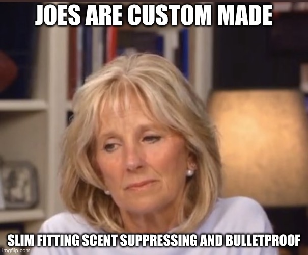 Jill Biden meme | JOES ARE CUSTOM MADE SLIM FITTING SCENT SUPPRESSING AND BULLETPROOF | image tagged in jill biden meme | made w/ Imgflip meme maker