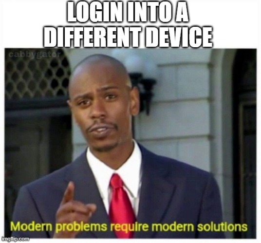 modern problems | LOGIN INTO A DIFFERENT DEVICE | image tagged in modern problems | made w/ Imgflip meme maker