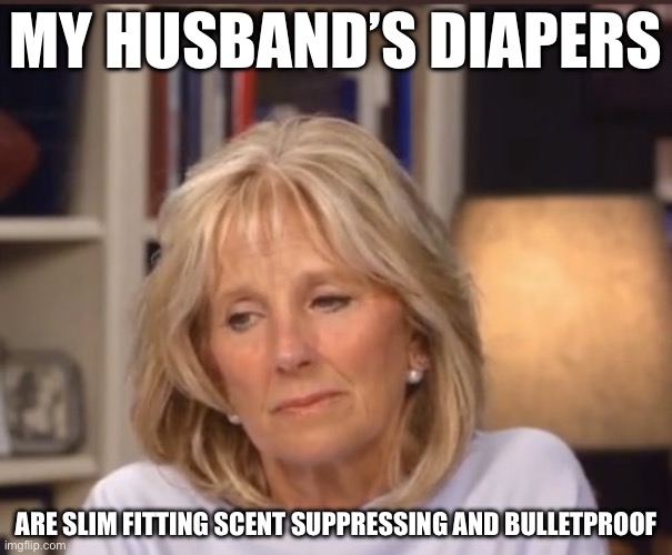 Banned in 32 States | MY HUSBAND’S DIAPERS; ARE SLIM FITTING SCENT SUPPRESSING AND BULLETPROOF | image tagged in jill biden meme,joe biden,diapers,funny,lol so funny | made w/ Imgflip meme maker