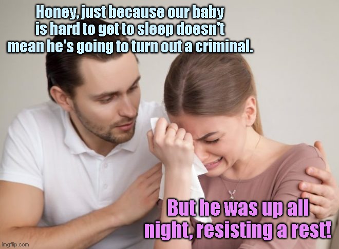 Bad Omen, Baby | Honey, just because our baby is hard to get to sleep doesn't mean he's going to turn out a criminal. But he was up all night, resisting a rest! | image tagged in man comforts wife,couple,married with children,couples,humor,puns | made w/ Imgflip meme maker