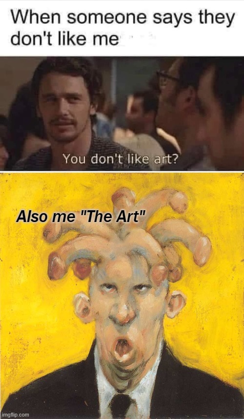 Actual famous artist from my country Denmark | Also me "The Art" | image tagged in funny,dirty joke | made w/ Imgflip meme maker