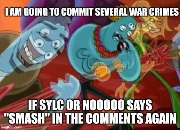 I fricking swear on my goddarn BUCKLE NIKE KICKS | I AM GOING TO COMMIT SEVERAL WAR CRIMES; IF SYLC OR NOOOOO SAYS "SMASH" IN THE COMMENTS AGAIN | image tagged in help | made w/ Imgflip meme maker