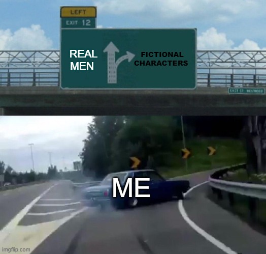Left Exit 12 Off Ramp | FICTIONAL CHARACTERS; REAL MEN; ME | image tagged in memes,left exit 12 off ramp | made w/ Imgflip meme maker