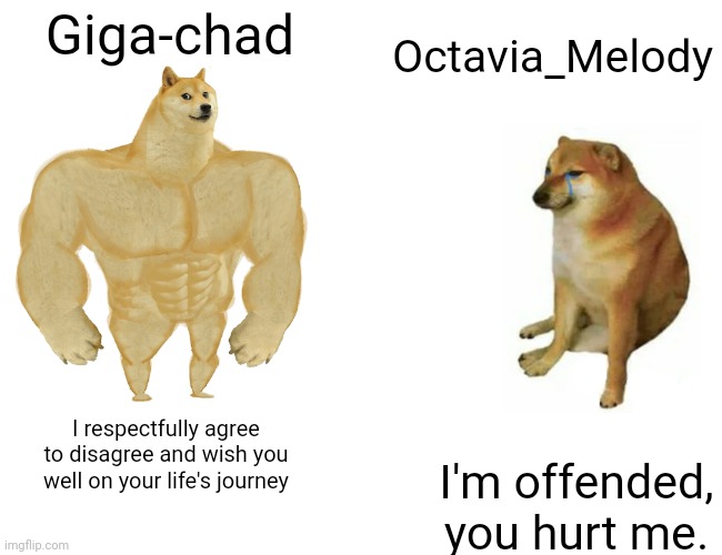 Buff Doge vs. Cheems Meme | Octavia_Melody; Giga-chad; I respectfully agree to disagree and wish you well on your life's journey; I'm offended, you hurt me. | image tagged in memes,buff doge vs cheems | made w/ Imgflip meme maker
