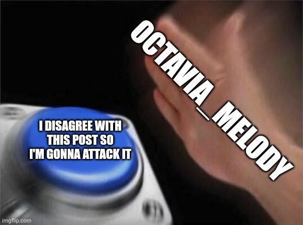 Blank Nut Button Meme | OCTAVIA_MELODY; I DISAGREE WITH THIS POST SO I'M GONNA ATTACK IT | image tagged in memes,blank nut button | made w/ Imgflip meme maker