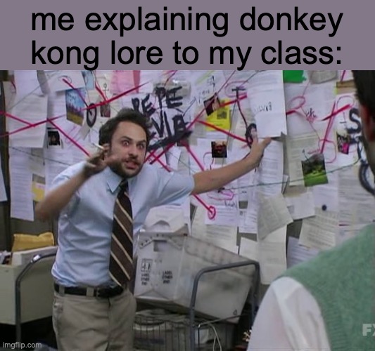 [insert clever title here] | me explaining donkey kong lore to my class: | image tagged in charlie conspiracy always sunny in philidelphia | made w/ Imgflip meme maker