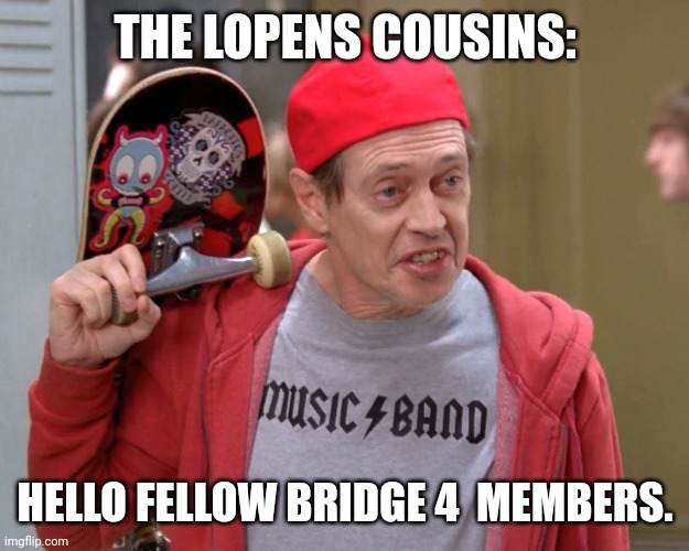 Steve Buscemi Fellow Kids | THE LOPENS COUSINS:; HELLO FELLOW BRIDGE 4  MEMBERS. | image tagged in steve buscemi fellow kids | made w/ Imgflip meme maker