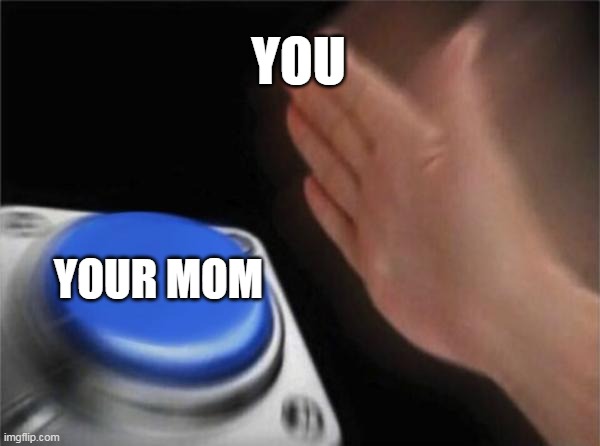 Blank Nut Button | YOU; YOUR MOM | image tagged in memes,blank nut button | made w/ Imgflip meme maker