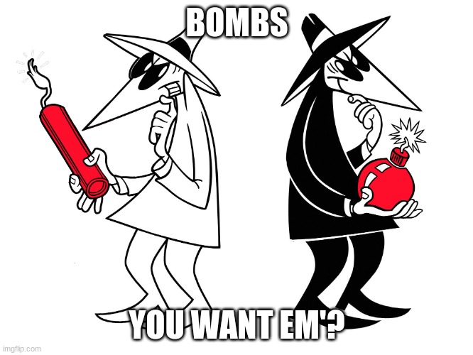 Bomb or Bomb, which will u choose? | BOMBS; YOU WANT EM'? | image tagged in spy vs spy | made w/ Imgflip meme maker
