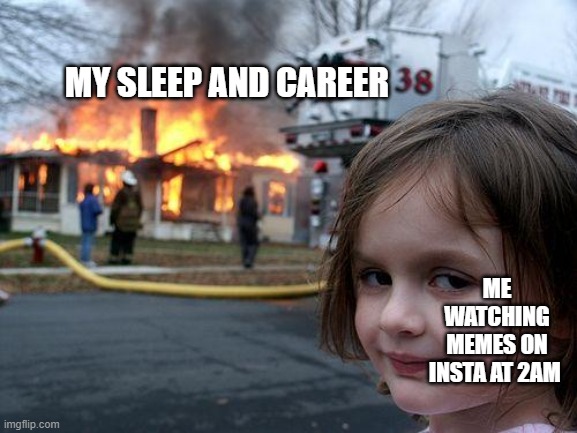 Disaster Girl | MY SLEEP AND CAREER; ME WATCHING MEMES ON INSTA AT 2AM | image tagged in memes,disaster girl | made w/ Imgflip meme maker