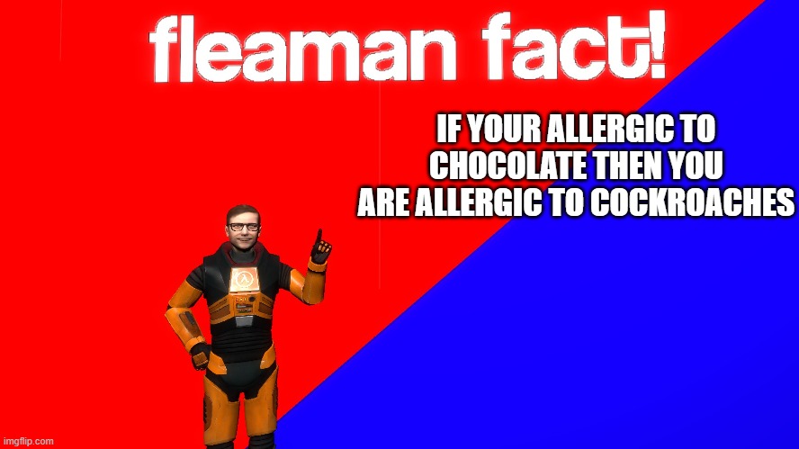 fleaman fact! | IF YOUR ALLERGIC TO CHOCOLATE THEN YOU ARE ALLERGIC TO COCKROACHES | image tagged in fact,fun fact | made w/ Imgflip meme maker