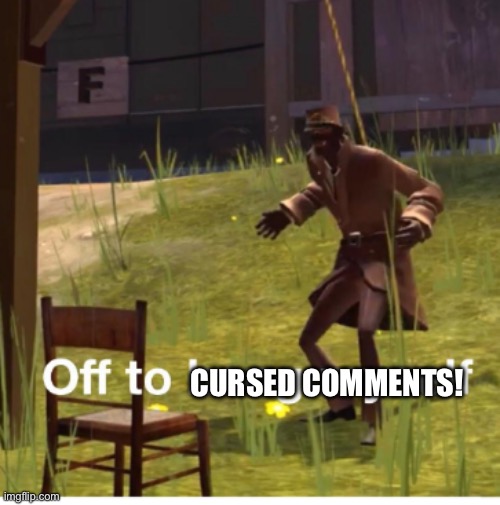 Off to hang myself! | CURSED COMMENTS! | image tagged in off to hang myself | made w/ Imgflip meme maker