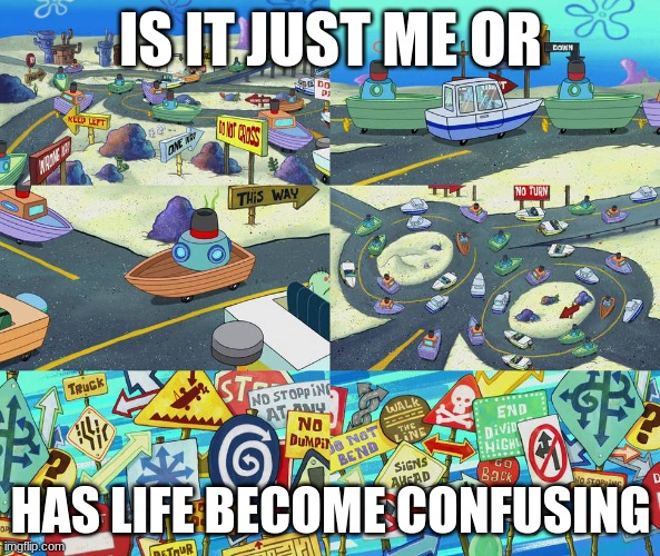 Uhhhhh..... | IS IT JUST ME OR; HAS LIFE BECOME CONFUSING | image tagged in spongebob | made w/ Imgflip meme maker