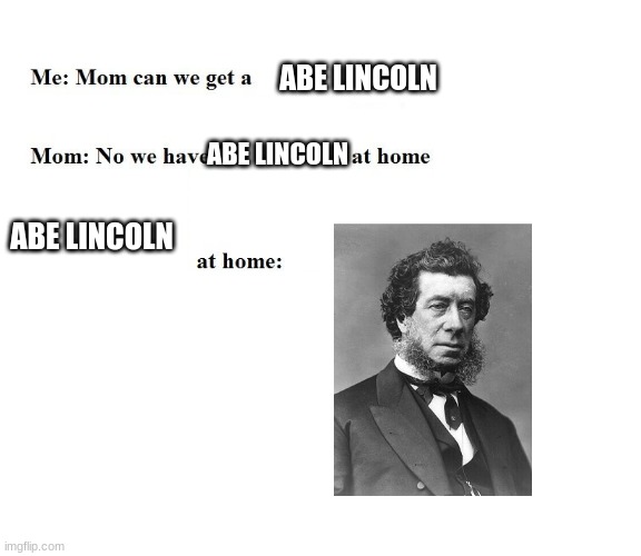 oh no cringe incoming | ABE LINCOLN; ABE LINCOLN; ABE LINCOLN | image tagged in mom can we get x,cringe | made w/ Imgflip meme maker