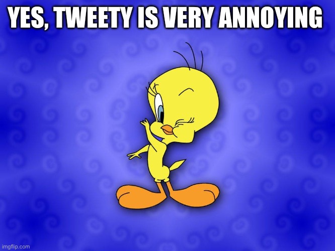 Tweety bird | YES, TWEETY IS VERY ANNOYING | image tagged in tweety bird | made w/ Imgflip meme maker