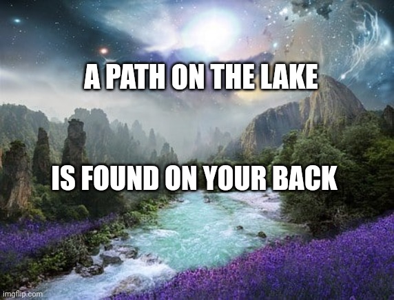 Lake path | A PATH ON THE LAKE; IS FOUND ON YOUR BACK | image tagged in cosmic,cosmos,lake,martial arts,philosophy | made w/ Imgflip meme maker