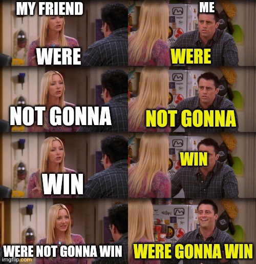 Seattle Mariners debate war | MY FRIEND; ME; WERE; WERE; NOT GONNA; NOT GONNA; WIN; WIN; WERE NOT GONNA WIN; WERE GONNA WIN | image tagged in joey repeat after me | made w/ Imgflip meme maker