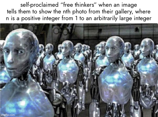 Self-proclaimed free thinkers | self-proclaimed “free thinkers” when an image tells them to show the nth photo from their gallery, where n is a positive integer from 1 to an arbitrarily large integer | made w/ Imgflip meme maker