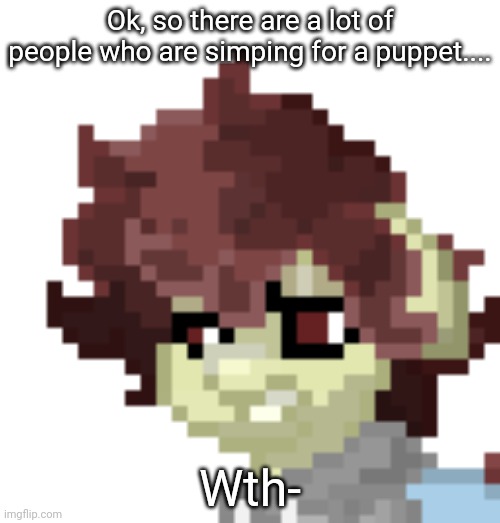 Disgust | Ok, so there are a lot of people who are simping for a puppet.... Wth- | made w/ Imgflip meme maker