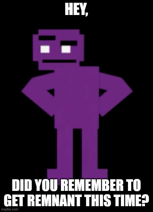 Confused Purple Guy | HEY, DID YOU REMEMBER TO GET REMNANT THIS TIME? | image tagged in confused purple guy | made w/ Imgflip meme maker