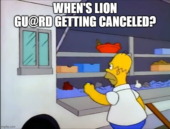 Where’s my burrito?! | WHEN'S LION GU@RD GETTING CANCELED? | image tagged in where s my burrito | made w/ Imgflip meme maker