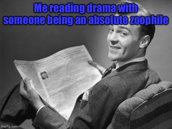 50's newspaper | Me reading drama with someone being an absolute zoophile | image tagged in 50's newspaper | made w/ Imgflip meme maker