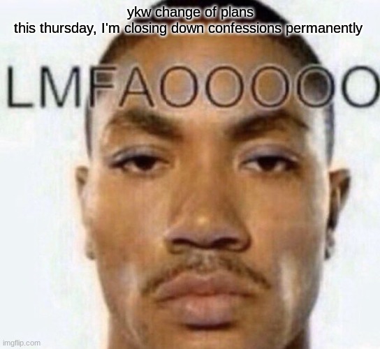 LMFAOOOOO | ykw change of plans
this thursday, I'm closing down confessions permanently | image tagged in lmfaooooo | made w/ Imgflip meme maker