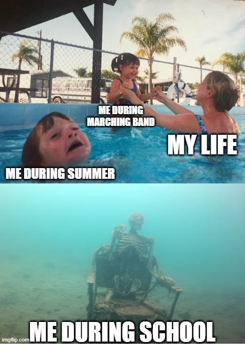 Swimming Pool Kids | ME DURING MARCHING BAND; MY LIFE; ME DURING SUMMER; ME DURING SCHOOL | image tagged in swimming pool kids | made w/ Imgflip meme maker