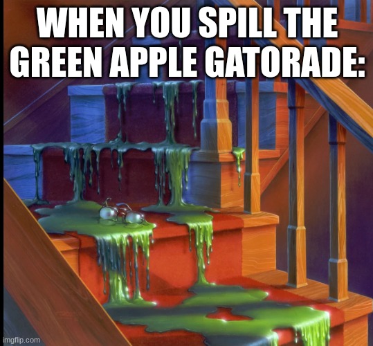 Monster Blood | WHEN YOU SPILL THE GREEN APPLE GATORADE: | image tagged in image tags | made w/ Imgflip meme maker