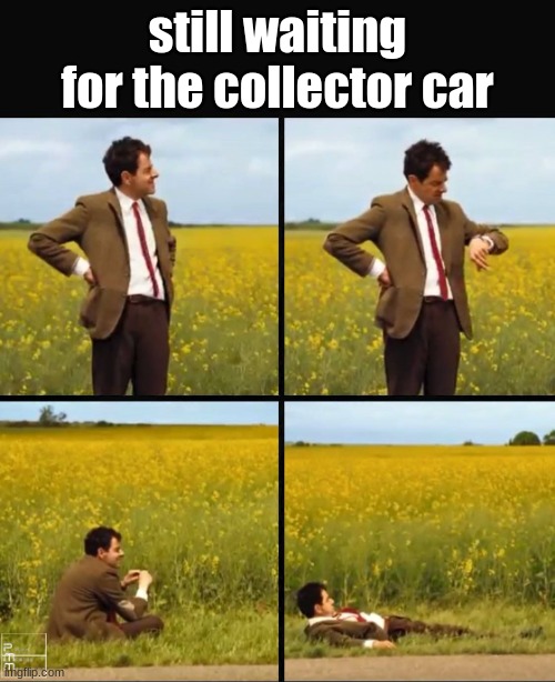yknow what? maybe i'll make a collector car (but not right now) | still waiting for the collector car | made w/ Imgflip meme maker
