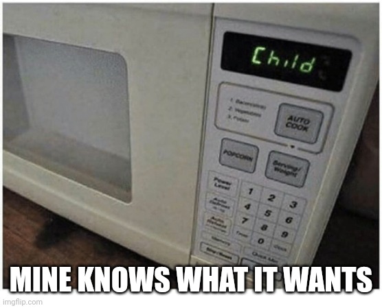 Microwave asking for sacrifices | MINE KNOWS WHAT IT WANTS | image tagged in microwave asking for sacrifices | made w/ Imgflip meme maker
