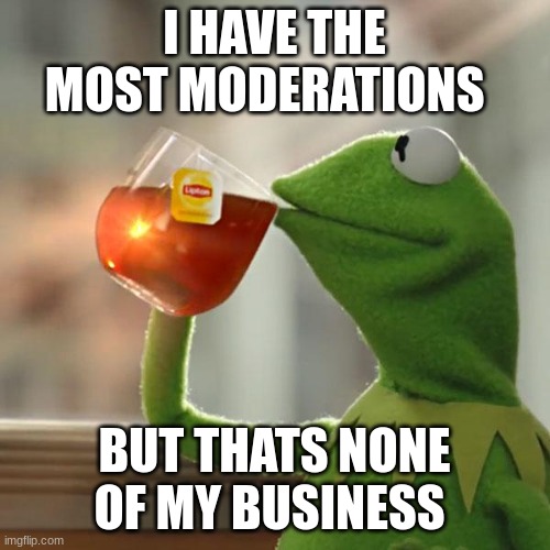 But That's None Of My Business Meme | I HAVE THE MOST MODERATIONS BUT THATS NONE OF MY BUSINESS | image tagged in memes,but that's none of my business,kermit the frog | made w/ Imgflip meme maker