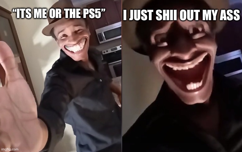 Funni | I JUST SHII OUT MY ASS; “ITS ME OR THE PS5” | image tagged in are you ready | made w/ Imgflip meme maker