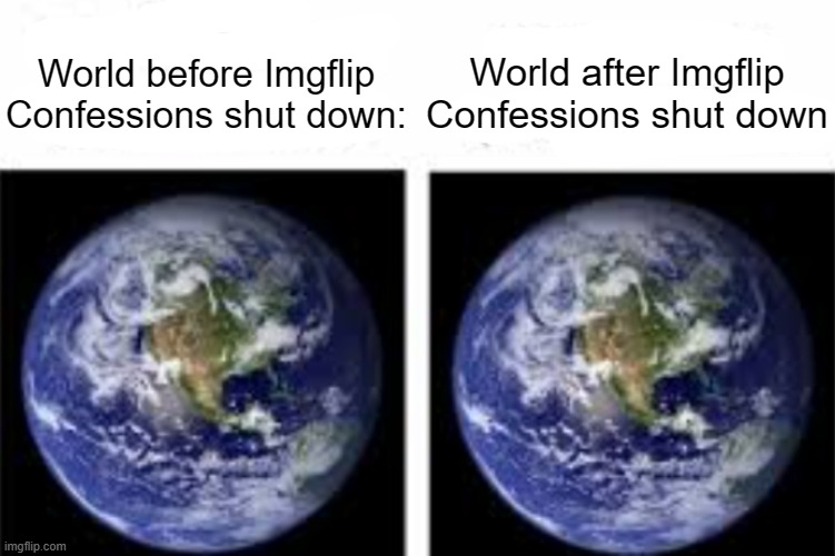 May 18th, 2023 | World after Imgflip Confessions shut down; World before Imgflip Confessions shut down: | made w/ Imgflip meme maker