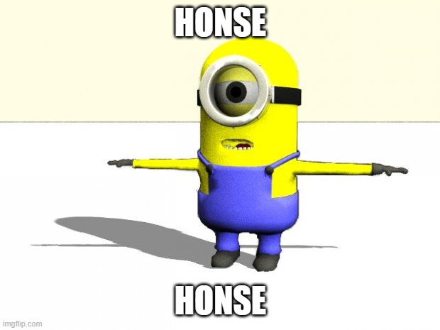 minion t pose | HONSE HONSE | image tagged in minion t pose | made w/ Imgflip meme maker