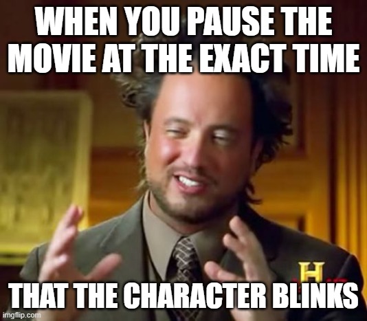 Pause movie | WHEN YOU PAUSE THE MOVIE AT THE EXACT TIME; THAT THE CHARACTER BLINKS | image tagged in memes,ancient aliens | made w/ Imgflip meme maker