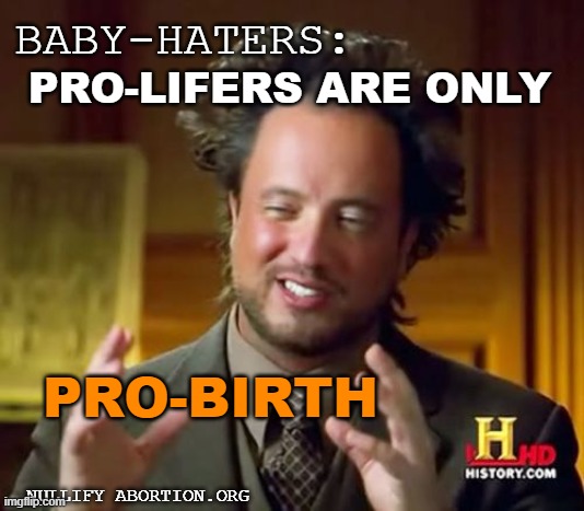 They say this like it's a bad thing | BABY-HATERS:; PRO-LIFERS ARE ONLY; PRO-BIRTH; NULLIFY ABORTION.ORG | image tagged in memes,ancient aliens,abortion is murder,pro-birth,abortion logic fail,abolition | made w/ Imgflip meme maker