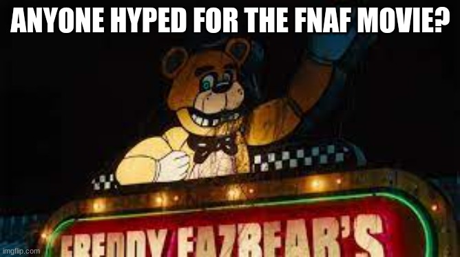 fnaf | ANYONE HYPED FOR THE FNAF MOVIE? | image tagged in freddy | made w/ Imgflip meme maker