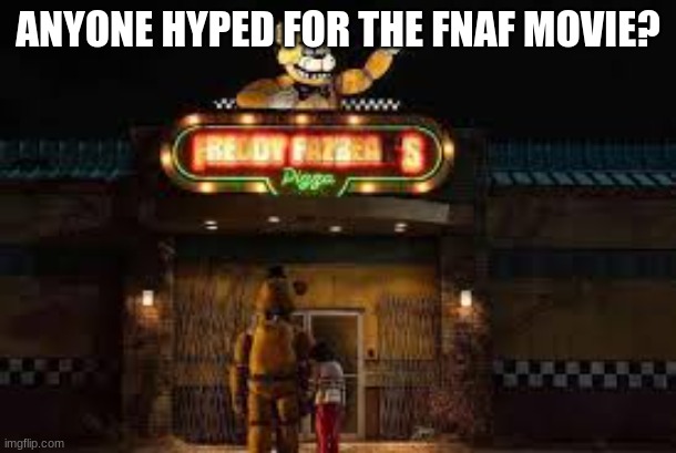 anyone hyped? | ANYONE HYPED FOR THE FNAF MOVIE? | made w/ Imgflip meme maker