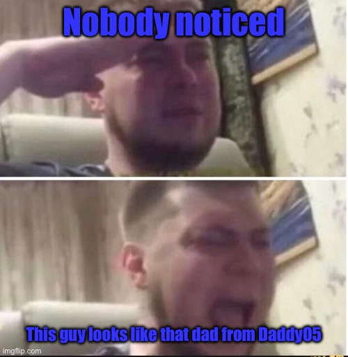 Crying salute | Nobody noticed; This guy looks like that dad from DaddyO5 | image tagged in crying salute | made w/ Imgflip meme maker