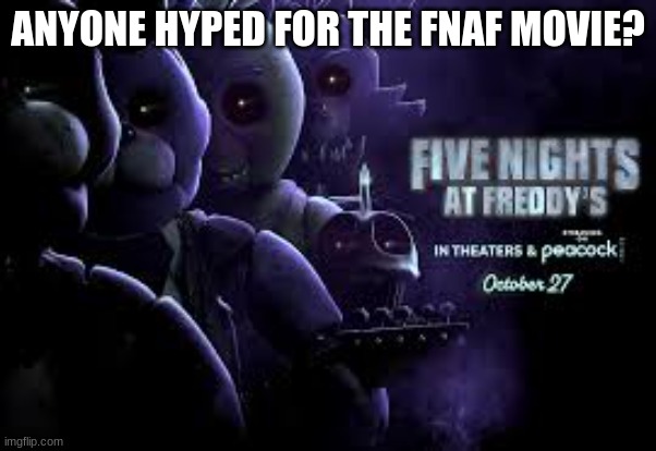 anyone hyped? | ANYONE HYPED FOR THE FNAF MOVIE? | made w/ Imgflip meme maker