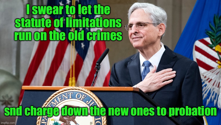 Attorney General Merrick Garland | I swear to let the statute of limitations run on the old crimes snd charge down the new ones to probation | image tagged in attorney general merrick garland | made w/ Imgflip meme maker