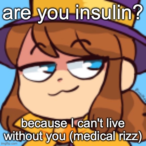 hat kid smug | are you insulin? because I can't live without you (medical rizz) | image tagged in hat kid smug | made w/ Imgflip meme maker