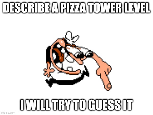 Do it | DESCRIBE A PIZZA TOWER LEVEL; I WILL TRY TO GUESS IT | image tagged in pizza tower | made w/ Imgflip meme maker